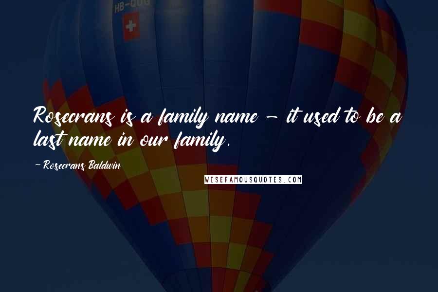 Rosecrans Baldwin Quotes: Rosecrans is a family name - it used to be a last name in our family.