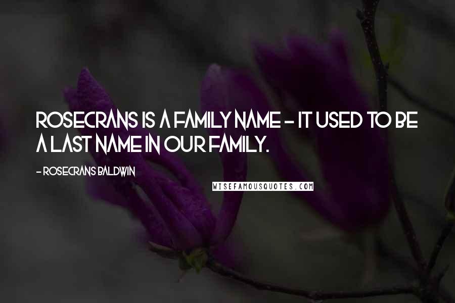 Rosecrans Baldwin Quotes: Rosecrans is a family name - it used to be a last name in our family.