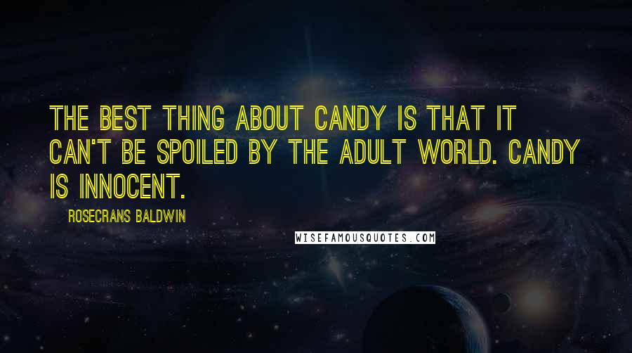 Rosecrans Baldwin Quotes: The best thing about candy is that it can't be spoiled by the adult world. Candy is innocent.