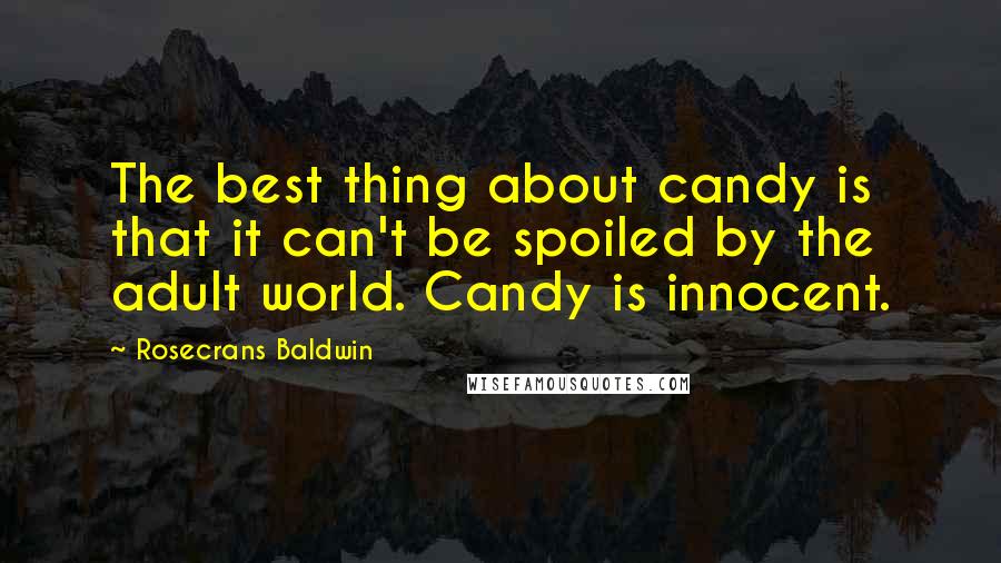 Rosecrans Baldwin Quotes: The best thing about candy is that it can't be spoiled by the adult world. Candy is innocent.