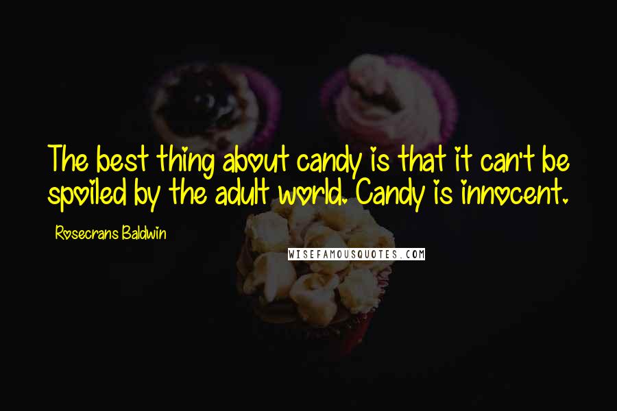 Rosecrans Baldwin Quotes: The best thing about candy is that it can't be spoiled by the adult world. Candy is innocent.
