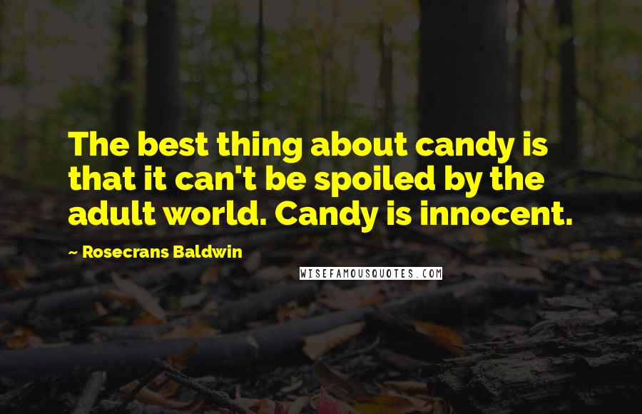 Rosecrans Baldwin Quotes: The best thing about candy is that it can't be spoiled by the adult world. Candy is innocent.