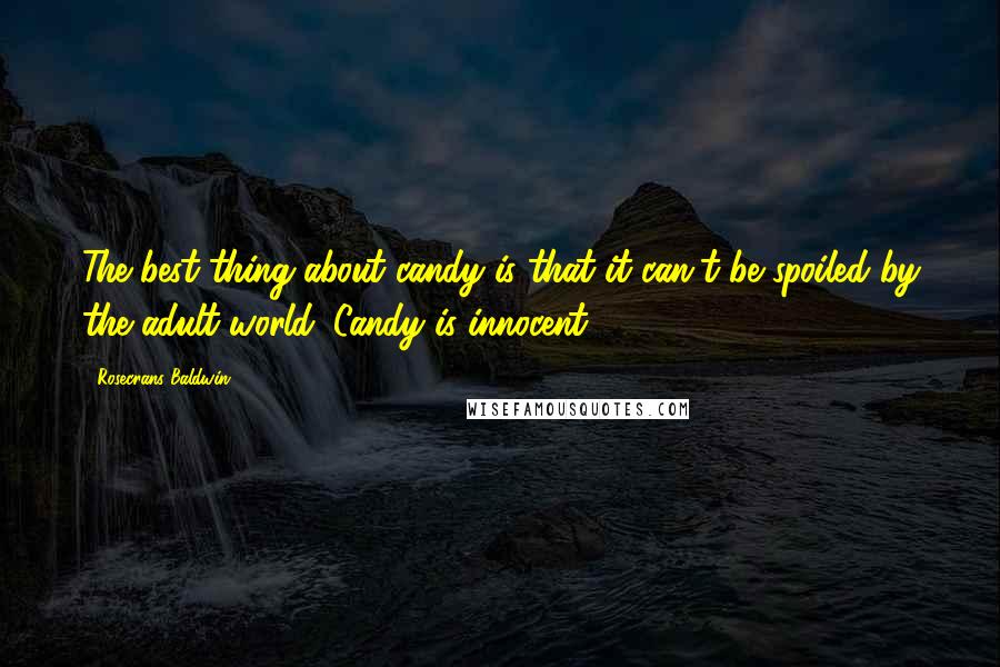 Rosecrans Baldwin Quotes: The best thing about candy is that it can't be spoiled by the adult world. Candy is innocent.