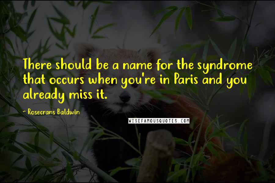 Rosecrans Baldwin Quotes: There should be a name for the syndrome that occurs when you're in Paris and you already miss it.