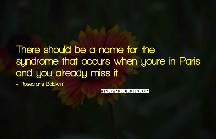 Rosecrans Baldwin Quotes: There should be a name for the syndrome that occurs when you're in Paris and you already miss it.