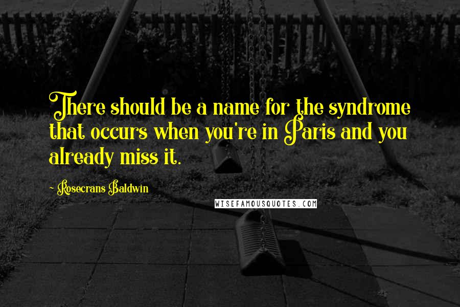 Rosecrans Baldwin Quotes: There should be a name for the syndrome that occurs when you're in Paris and you already miss it.