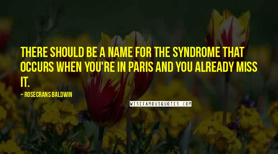 Rosecrans Baldwin Quotes: There should be a name for the syndrome that occurs when you're in Paris and you already miss it.
