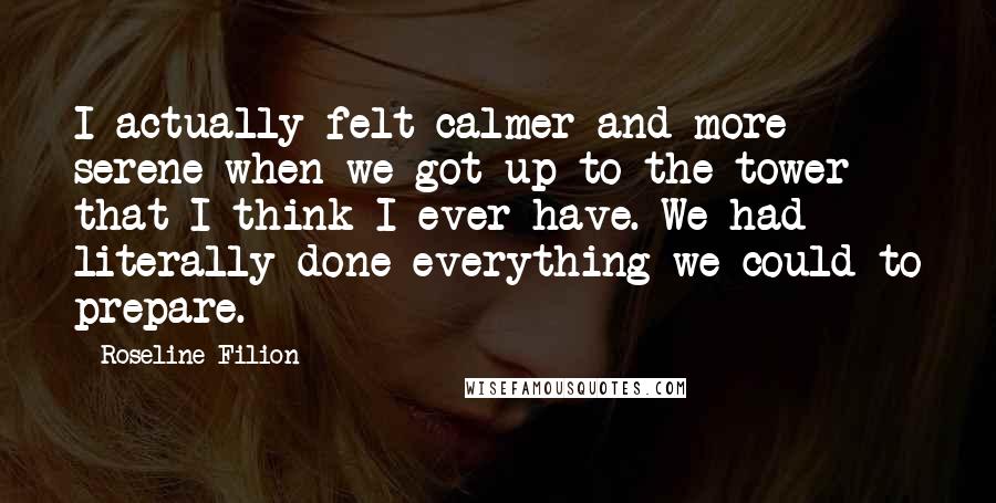 Roseline Filion Quotes: I actually felt calmer and more serene when we got up to the tower that I think I ever have. We had literally done everything we could to prepare.
