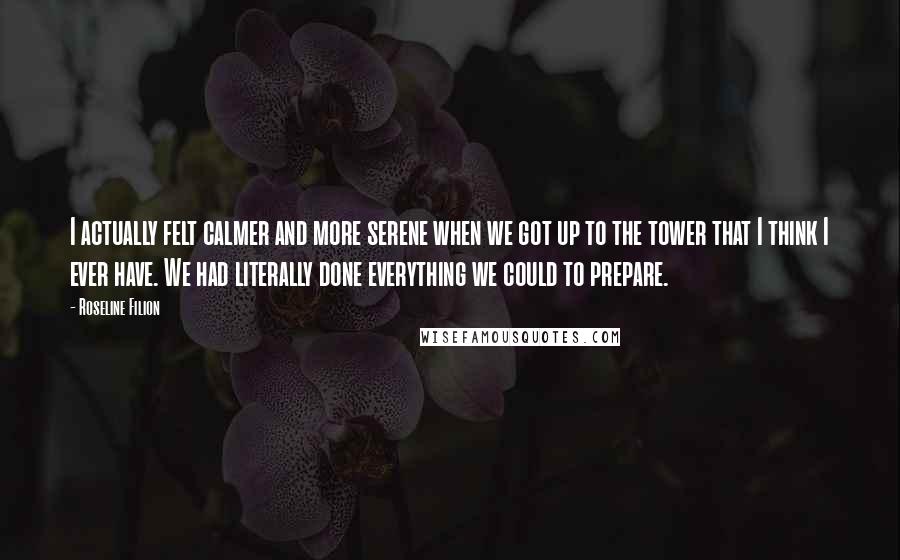 Roseline Filion Quotes: I actually felt calmer and more serene when we got up to the tower that I think I ever have. We had literally done everything we could to prepare.