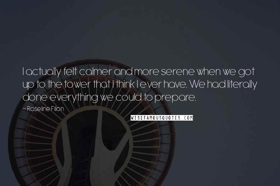 Roseline Filion Quotes: I actually felt calmer and more serene when we got up to the tower that I think I ever have. We had literally done everything we could to prepare.