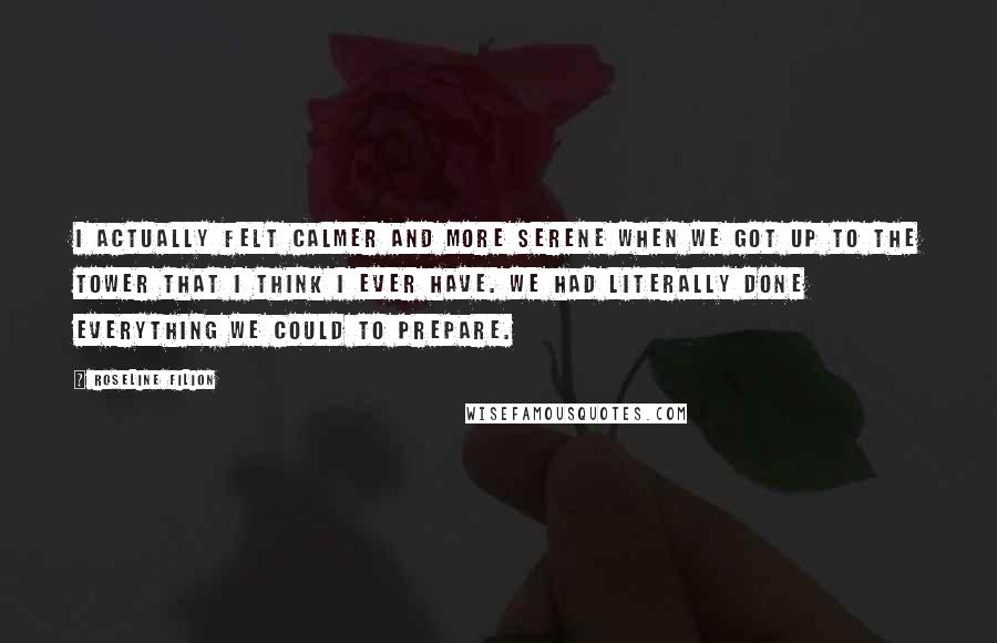 Roseline Filion Quotes: I actually felt calmer and more serene when we got up to the tower that I think I ever have. We had literally done everything we could to prepare.
