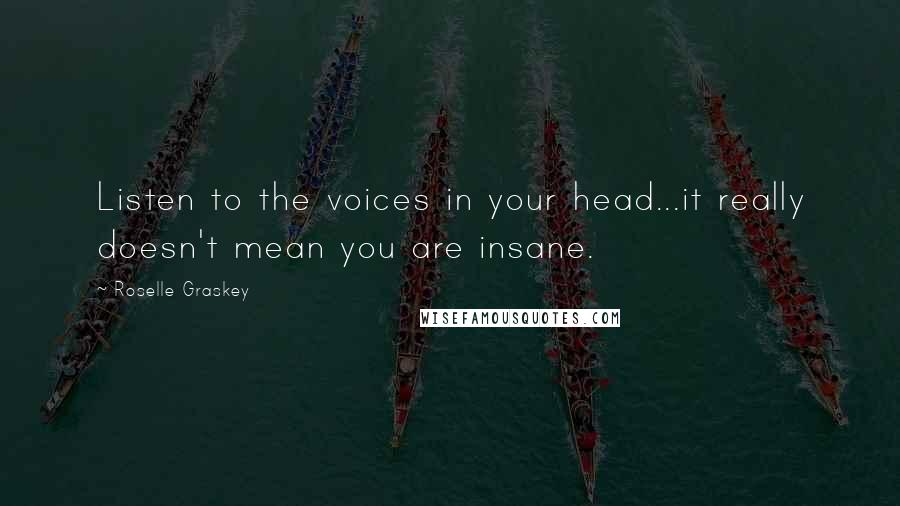 Roselle Graskey Quotes: Listen to the voices in your head...it really doesn't mean you are insane.