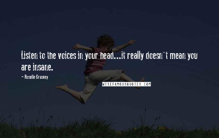 Roselle Graskey Quotes: Listen to the voices in your head...it really doesn't mean you are insane.