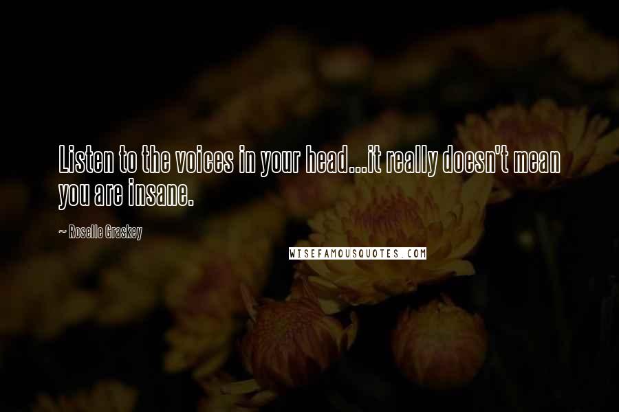 Roselle Graskey Quotes: Listen to the voices in your head...it really doesn't mean you are insane.