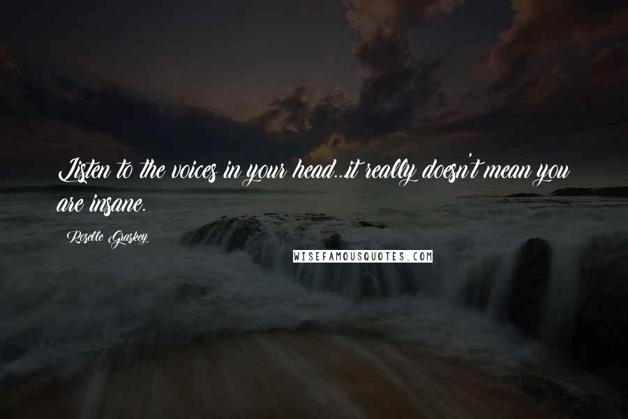 Roselle Graskey Quotes: Listen to the voices in your head...it really doesn't mean you are insane.