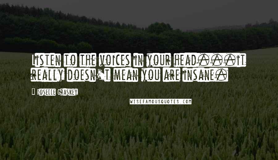 Roselle Graskey Quotes: Listen to the voices in your head...it really doesn't mean you are insane.