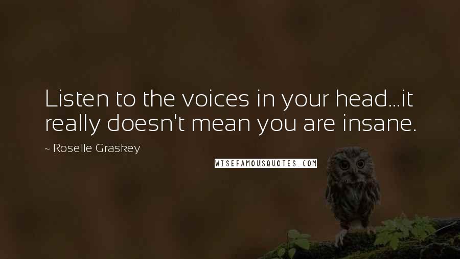 Roselle Graskey Quotes: Listen to the voices in your head...it really doesn't mean you are insane.