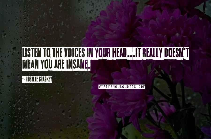 Roselle Graskey Quotes: Listen to the voices in your head...it really doesn't mean you are insane.