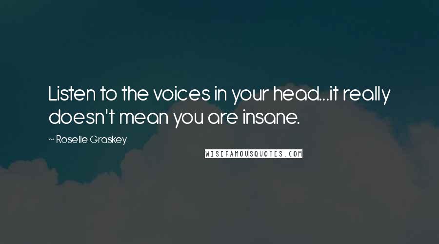 Roselle Graskey Quotes: Listen to the voices in your head...it really doesn't mean you are insane.