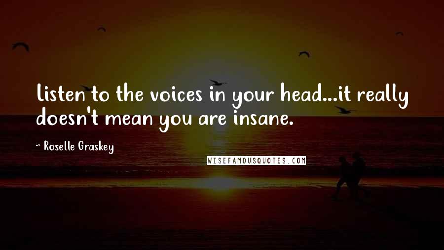 Roselle Graskey Quotes: Listen to the voices in your head...it really doesn't mean you are insane.