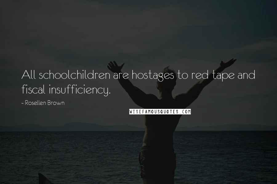 Rosellen Brown Quotes: All schoolchildren are hostages to red tape and fiscal insufficiency.