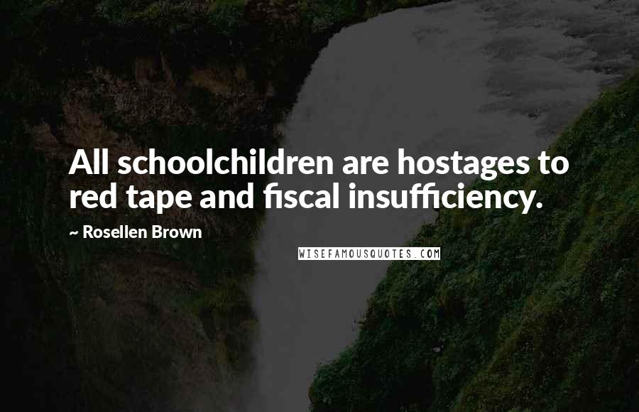 Rosellen Brown Quotes: All schoolchildren are hostages to red tape and fiscal insufficiency.