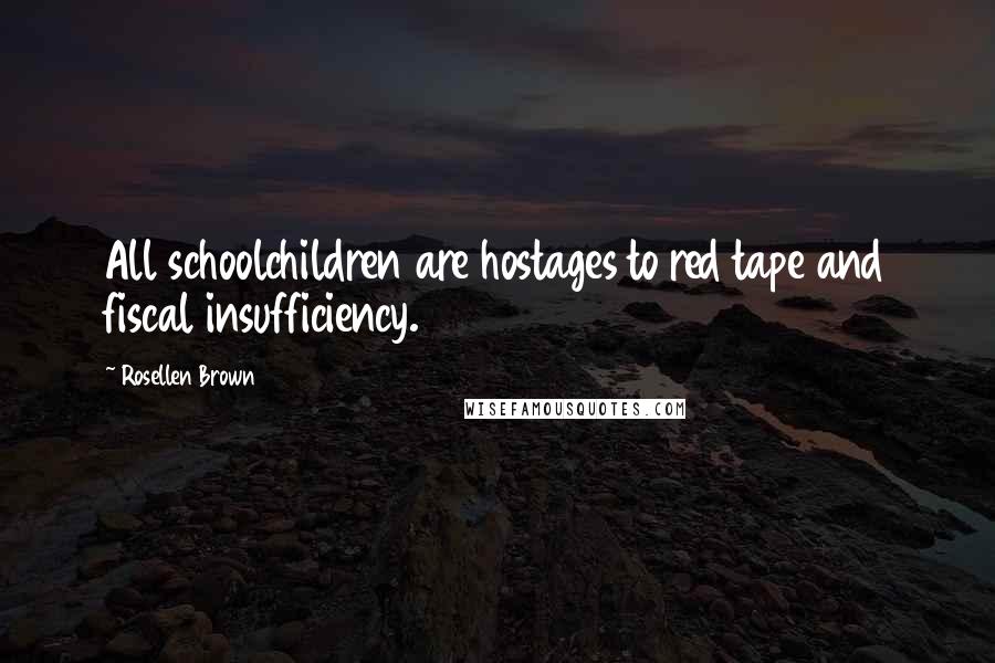 Rosellen Brown Quotes: All schoolchildren are hostages to red tape and fiscal insufficiency.