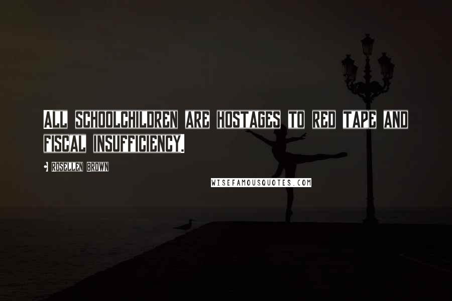 Rosellen Brown Quotes: All schoolchildren are hostages to red tape and fiscal insufficiency.