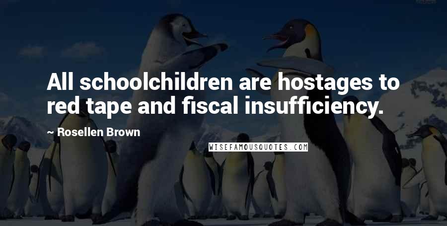 Rosellen Brown Quotes: All schoolchildren are hostages to red tape and fiscal insufficiency.
