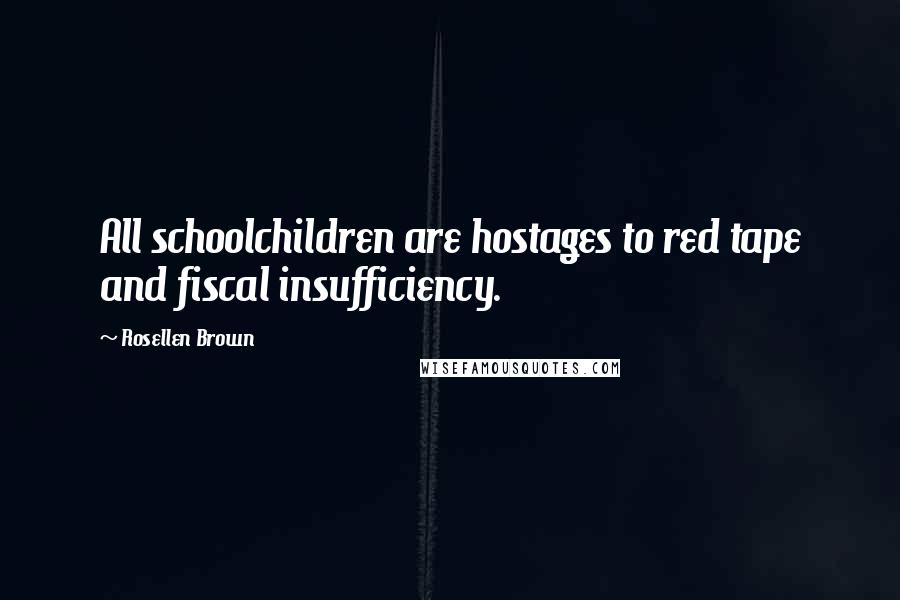 Rosellen Brown Quotes: All schoolchildren are hostages to red tape and fiscal insufficiency.