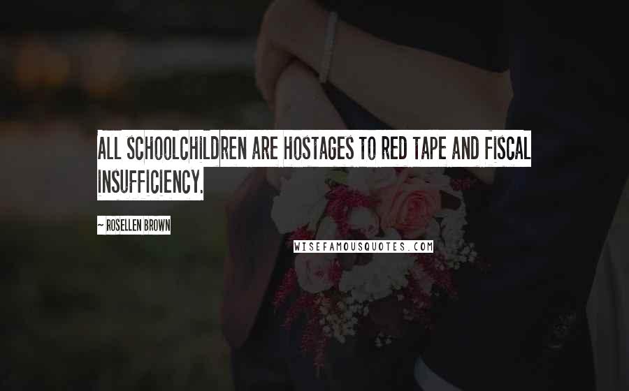 Rosellen Brown Quotes: All schoolchildren are hostages to red tape and fiscal insufficiency.