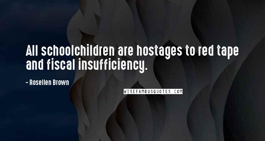 Rosellen Brown Quotes: All schoolchildren are hostages to red tape and fiscal insufficiency.