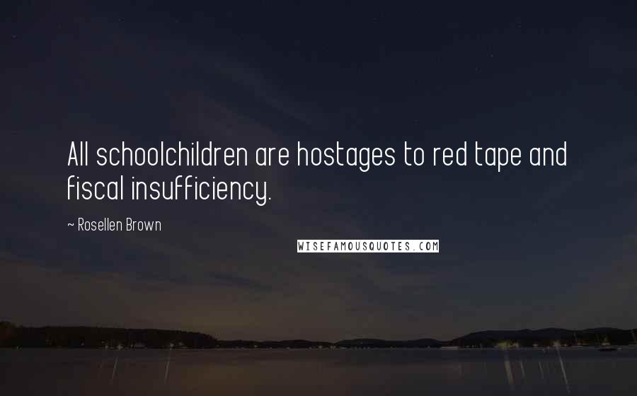 Rosellen Brown Quotes: All schoolchildren are hostages to red tape and fiscal insufficiency.