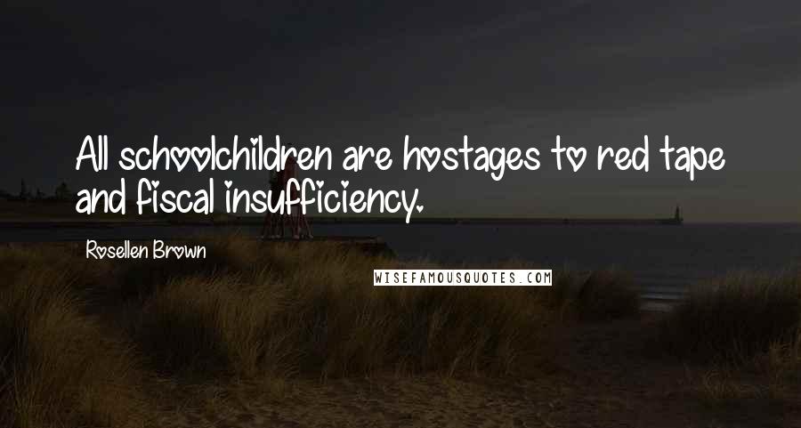 Rosellen Brown Quotes: All schoolchildren are hostages to red tape and fiscal insufficiency.