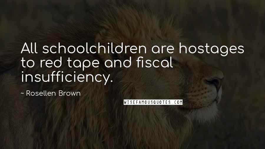 Rosellen Brown Quotes: All schoolchildren are hostages to red tape and fiscal insufficiency.