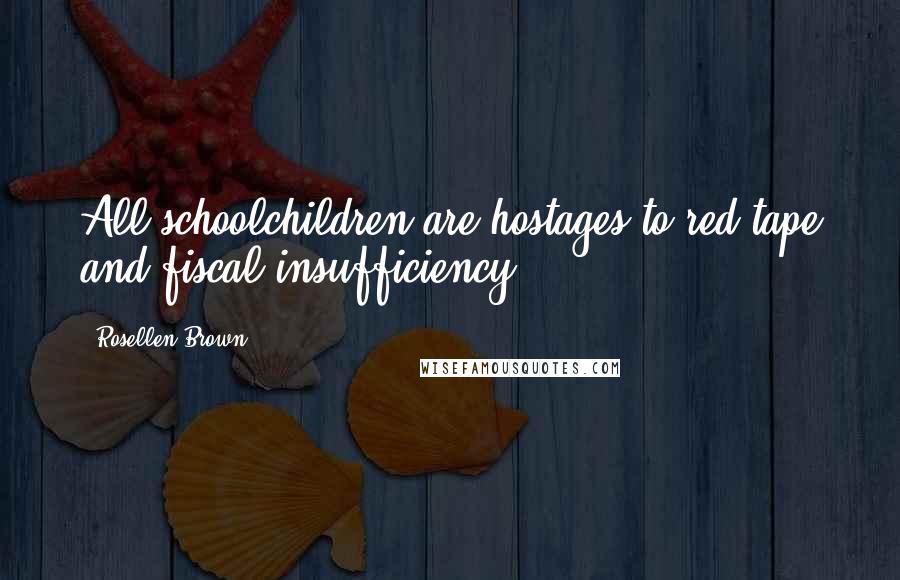 Rosellen Brown Quotes: All schoolchildren are hostages to red tape and fiscal insufficiency.
