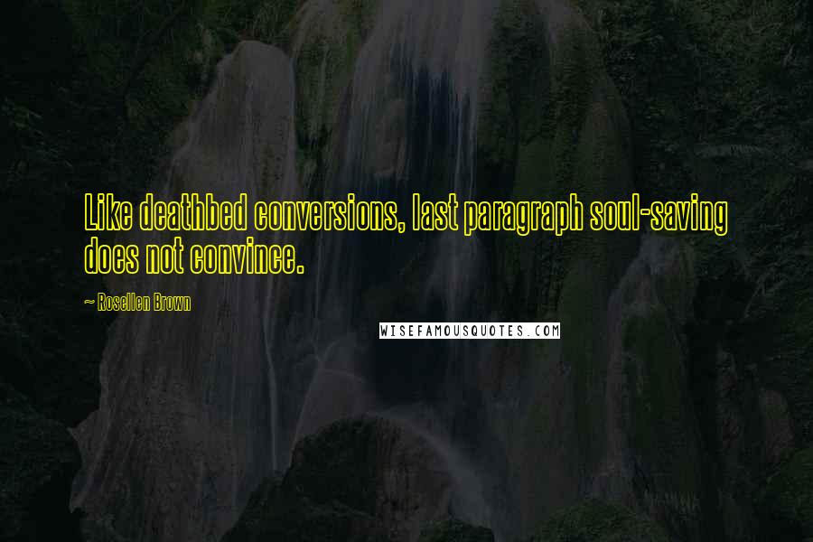 Rosellen Brown Quotes: Like deathbed conversions, last paragraph soul-saving does not convince.