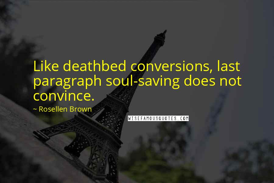 Rosellen Brown Quotes: Like deathbed conversions, last paragraph soul-saving does not convince.