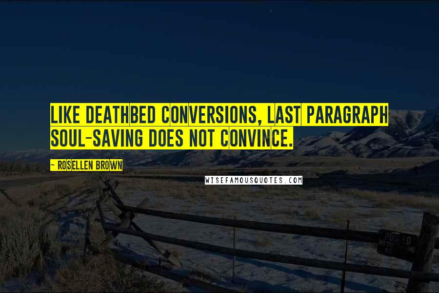 Rosellen Brown Quotes: Like deathbed conversions, last paragraph soul-saving does not convince.