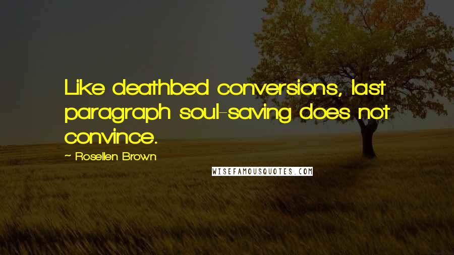 Rosellen Brown Quotes: Like deathbed conversions, last paragraph soul-saving does not convince.