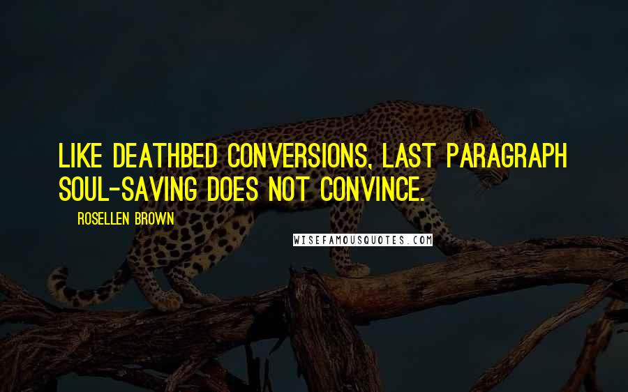 Rosellen Brown Quotes: Like deathbed conversions, last paragraph soul-saving does not convince.