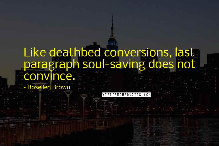 Rosellen Brown Quotes: Like deathbed conversions, last paragraph soul-saving does not convince.