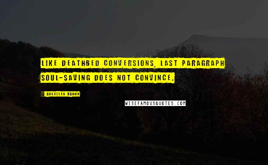 Rosellen Brown Quotes: Like deathbed conversions, last paragraph soul-saving does not convince.