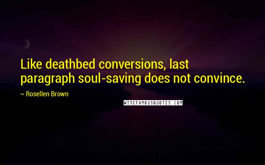 Rosellen Brown Quotes: Like deathbed conversions, last paragraph soul-saving does not convince.