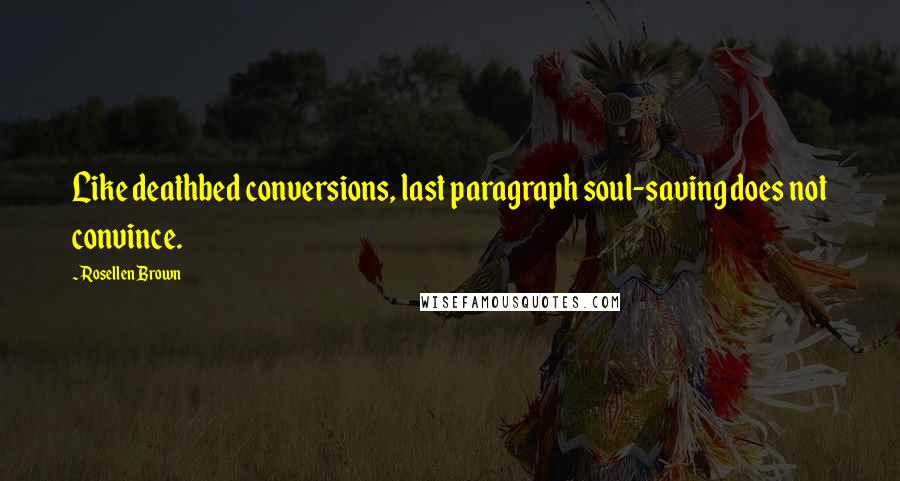 Rosellen Brown Quotes: Like deathbed conversions, last paragraph soul-saving does not convince.