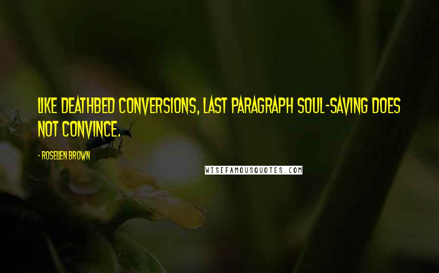Rosellen Brown Quotes: Like deathbed conversions, last paragraph soul-saving does not convince.