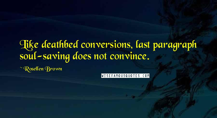 Rosellen Brown Quotes: Like deathbed conversions, last paragraph soul-saving does not convince.
