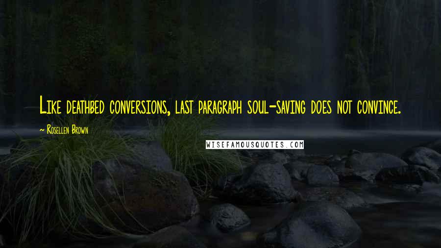 Rosellen Brown Quotes: Like deathbed conversions, last paragraph soul-saving does not convince.
