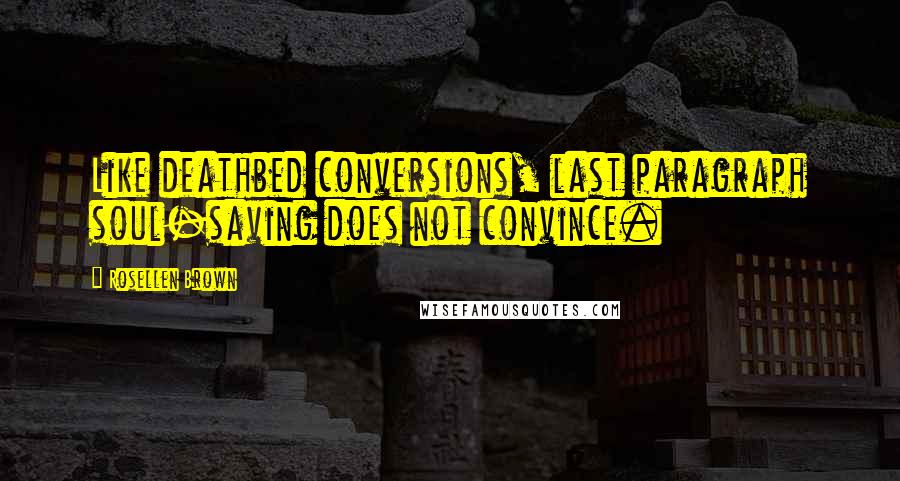 Rosellen Brown Quotes: Like deathbed conversions, last paragraph soul-saving does not convince.