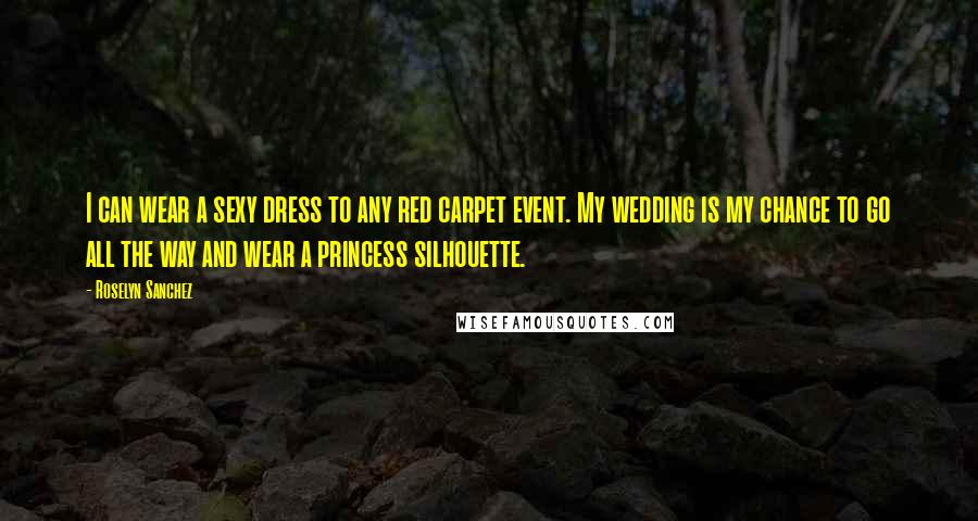 Roselyn Sanchez Quotes: I can wear a sexy dress to any red carpet event. My wedding is my chance to go all the way and wear a princess silhouette.